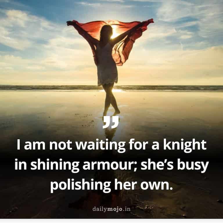I am not waiting for a knight in shining armour; she's busy polishing her own