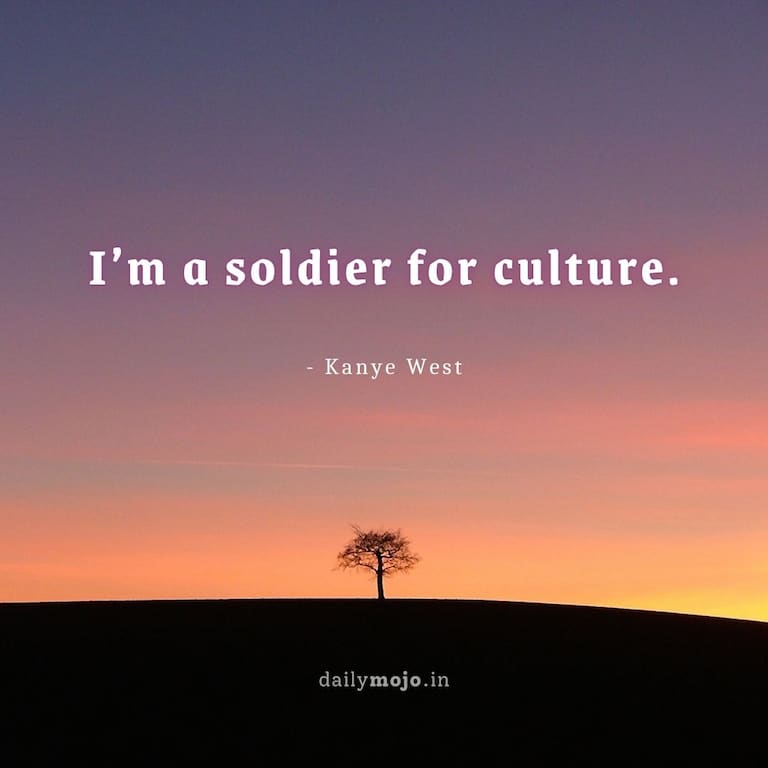 I’m a soldier for culture