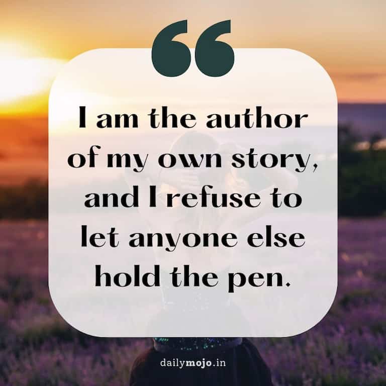 I am the author of my own story, and I refuse to let anyone else hold the pen