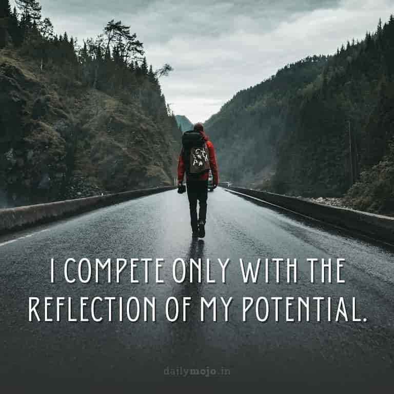 I compete only with the reflection of my potential.