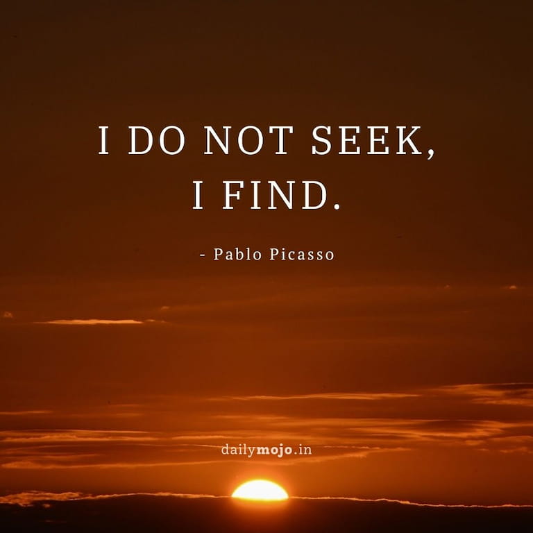 I do not seek, I find