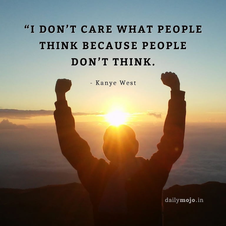 I don’t care what people think because people don’t think