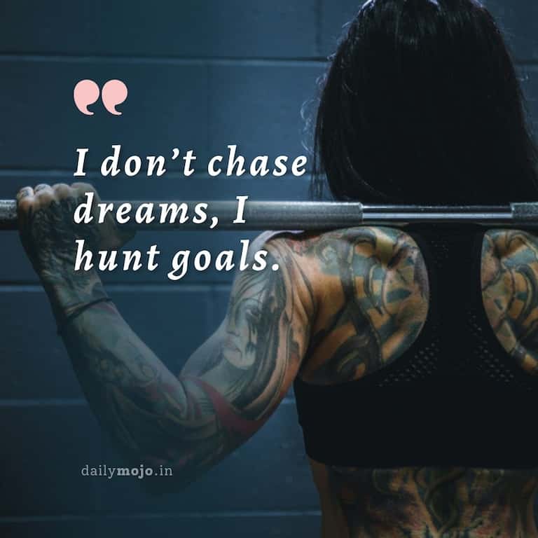 I don't chase dreams, I hunt goals.