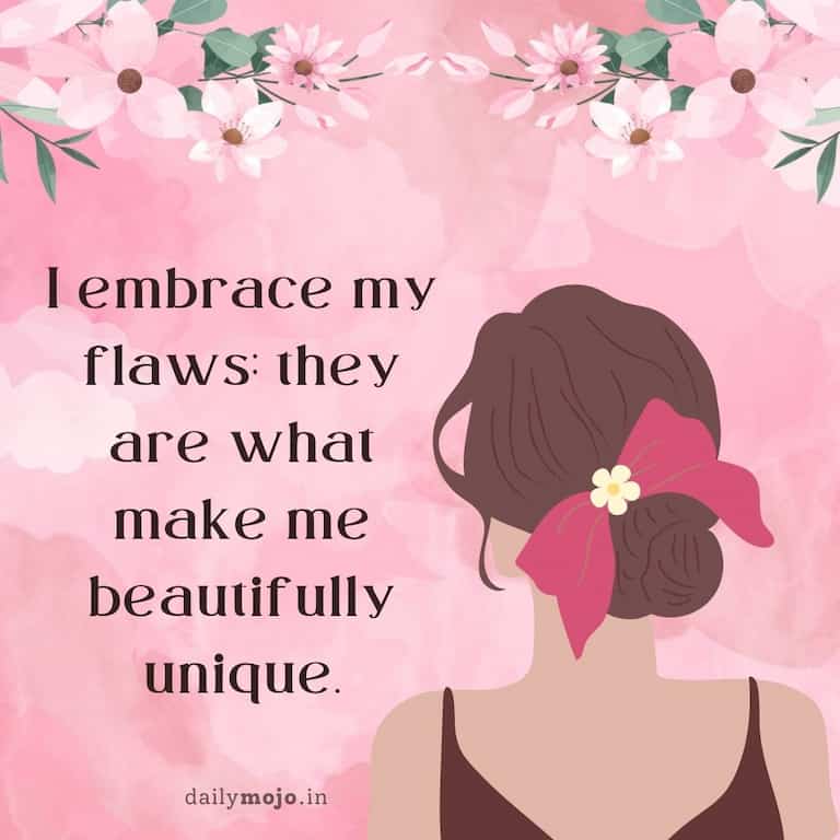 I embrace my flaws; they are what make me beautifully unique