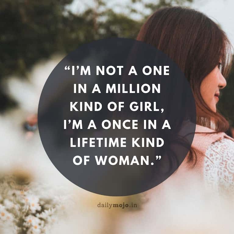 I'm not a one in a million kind of girl, I'm a once in a lifetime kind of woman