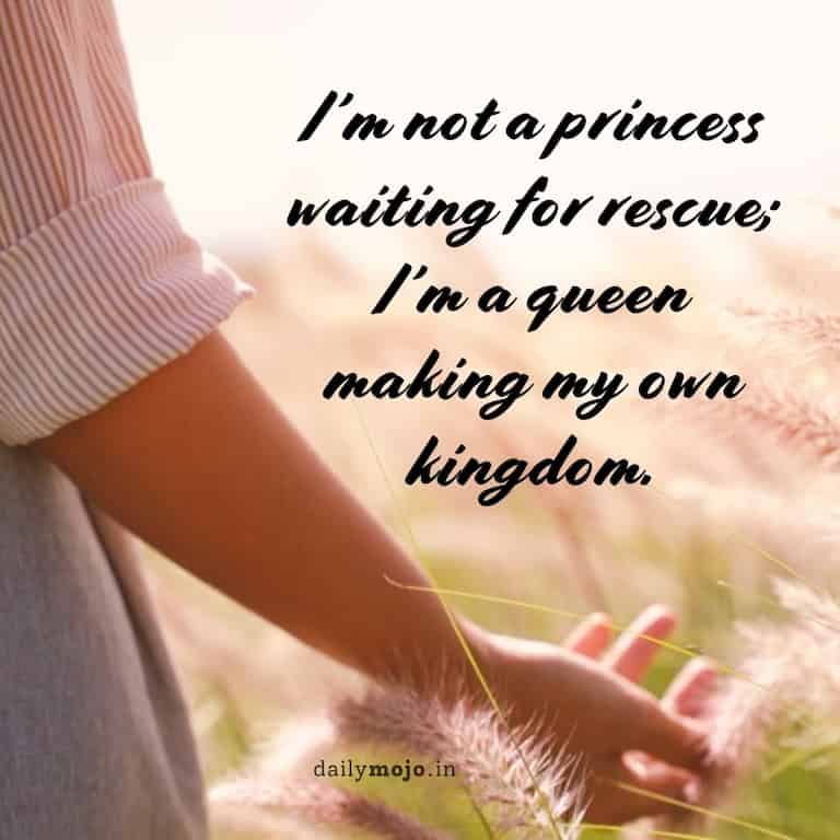 I'm not a princess waiting for rescue; I'm a queen making my own kingdom