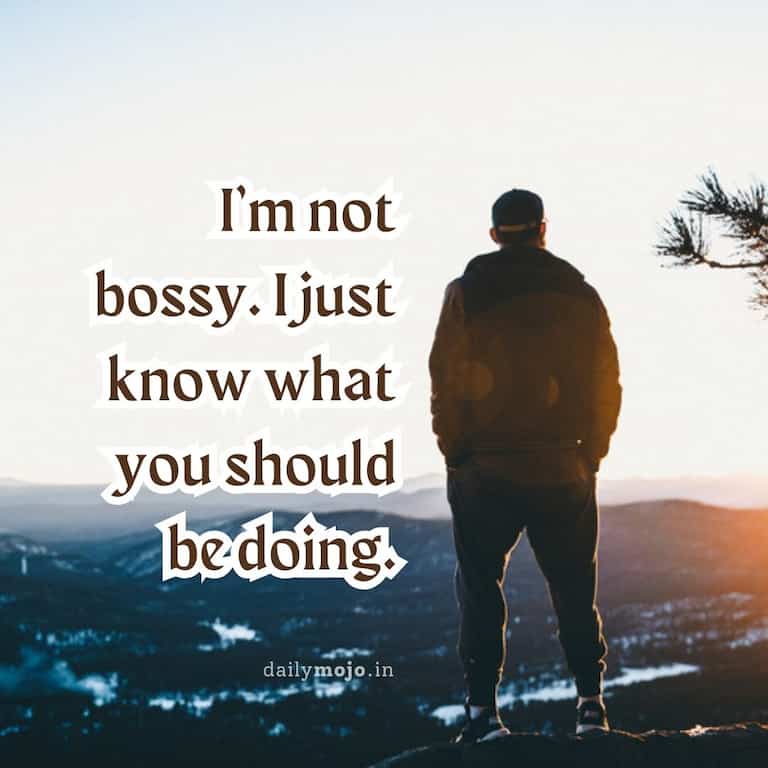 "I'm not bossy. I just know what you should be doing."