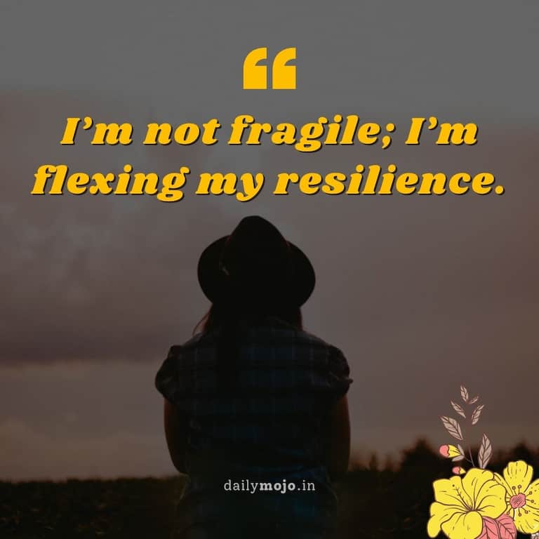 I'm not fragile; I'm flexing my resilience