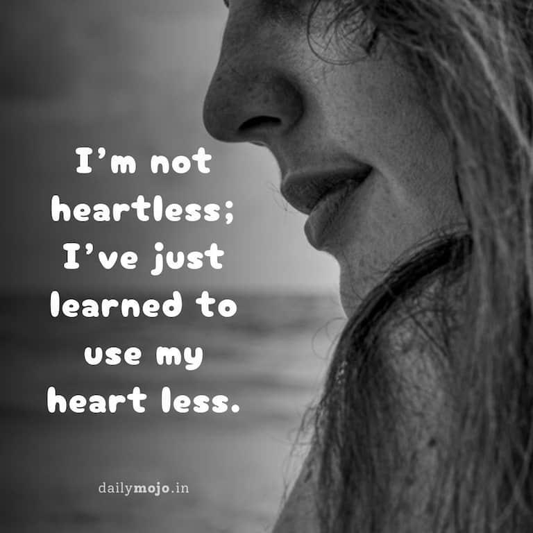 I'm not heartless; I've just learned to use my heart less