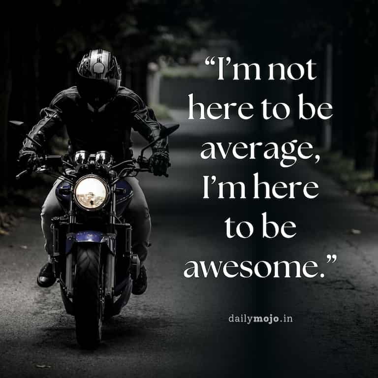 I'm not here to be average, I'm here to be awesome
