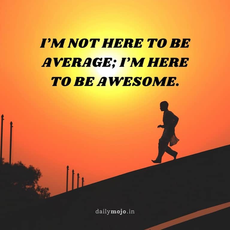 "I'm not here to be average; I'm here to be awesome