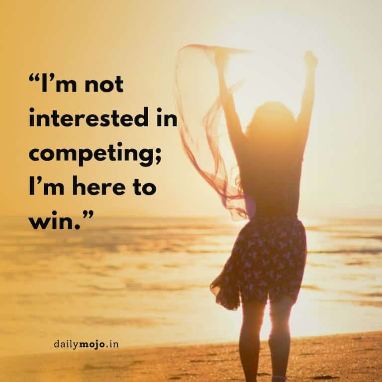 I'm not interested in competing; I'm here to win