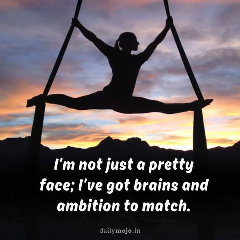 "I'm not just a pretty face; I've got brains and ambition to match