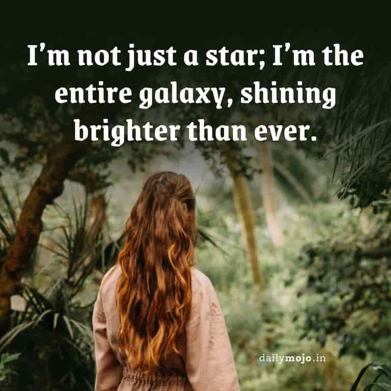 I'm not just a star; I'm the entire galaxy, shining brighter than ever