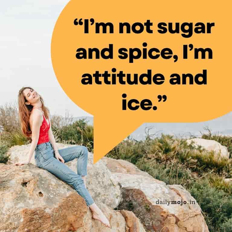 I'm not sugar and spice, I'm attitude and ice