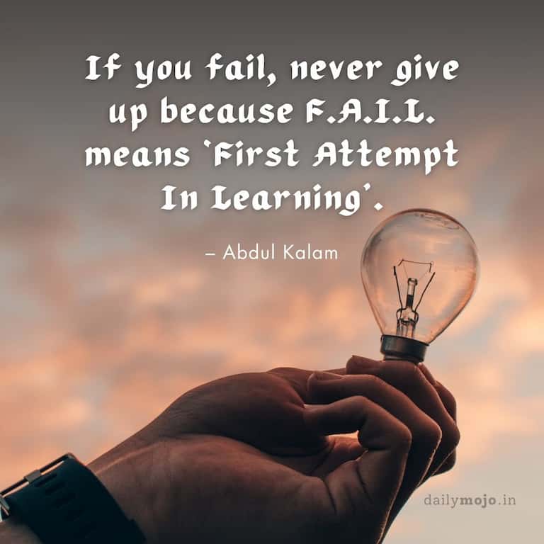 If you fail, never give up because F.A.I.L. means 'First Attempt In Learning