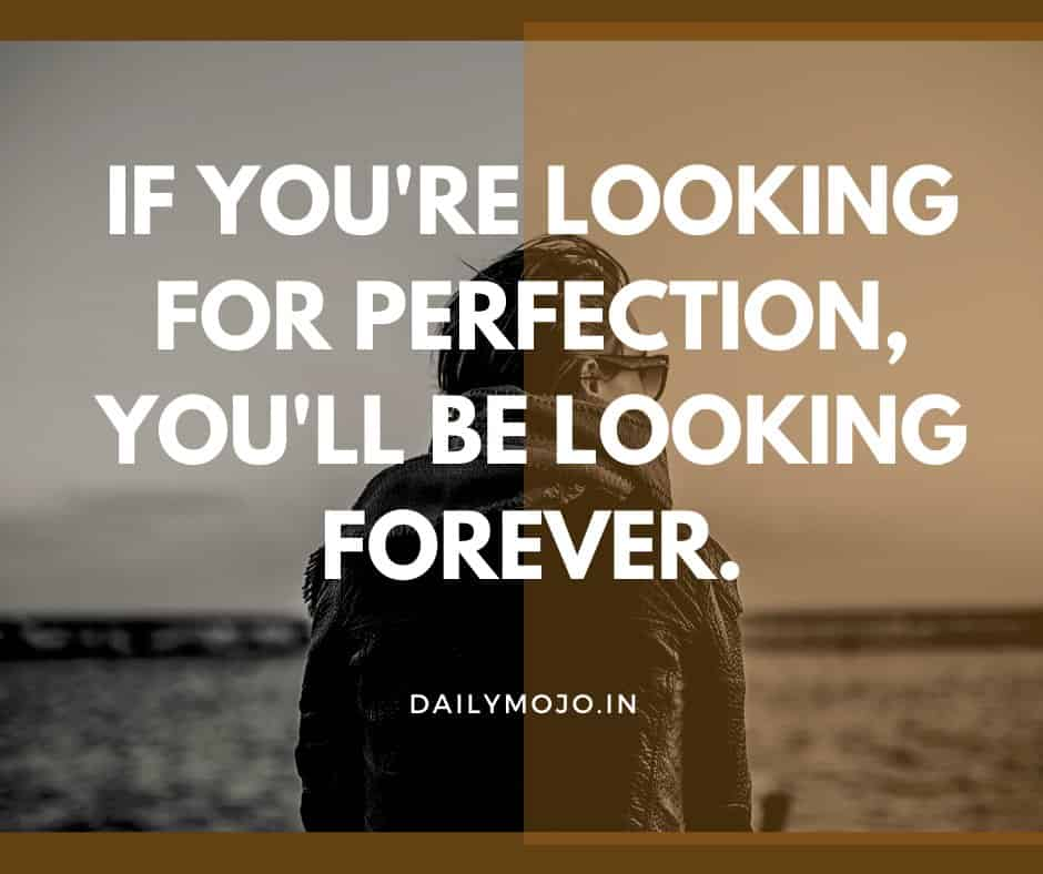 If you're looking for perfection, you'll be looking forever.