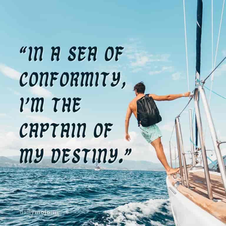 In a sea of conformity, I'm the captain of my destiny