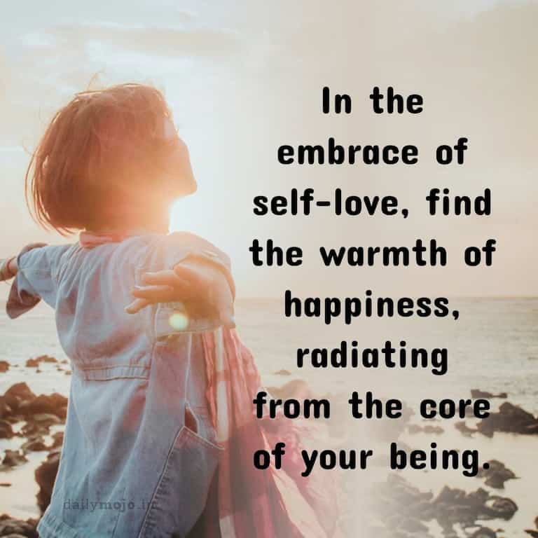 In the embrace of self-love, find the warmth of happiness, radiating from the core of your being.