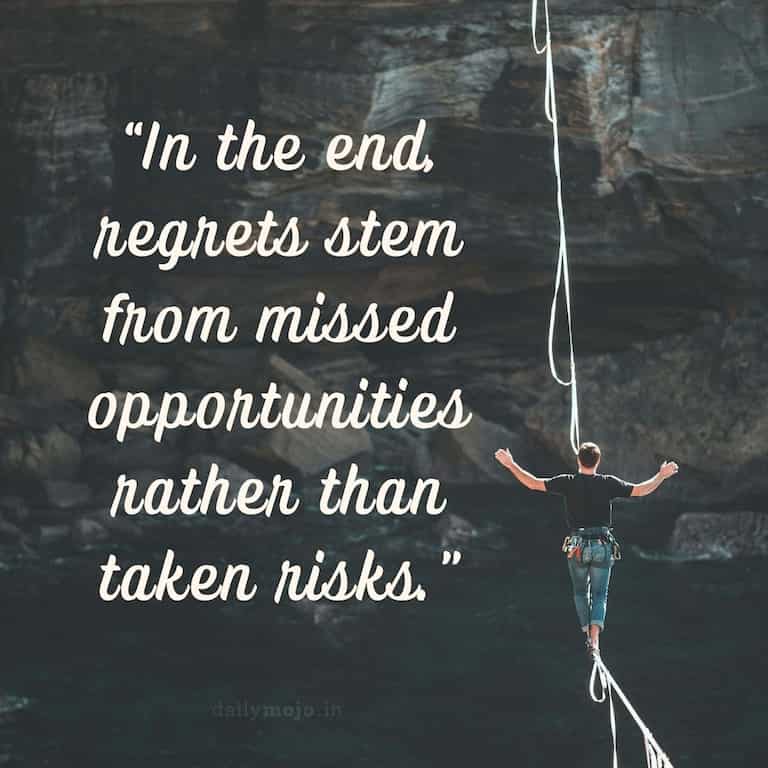 In the end, regrets stem from missed opportunities rather than taken risks