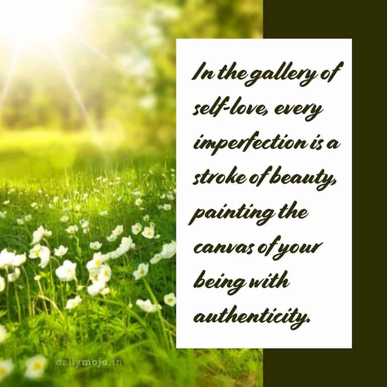 In the gallery of self-love, every imperfection is a stroke of beauty, painting the canvas of your being with authenticity