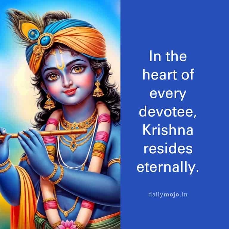 In the heart of every devotee, Krishna resides eternally.