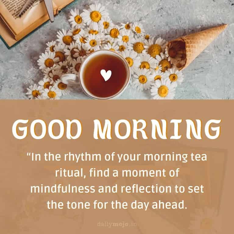 In the rhythm of your morning tea ritual, find a moment of mindfulness and reflection to set the tone for the day ahead. Good Morning