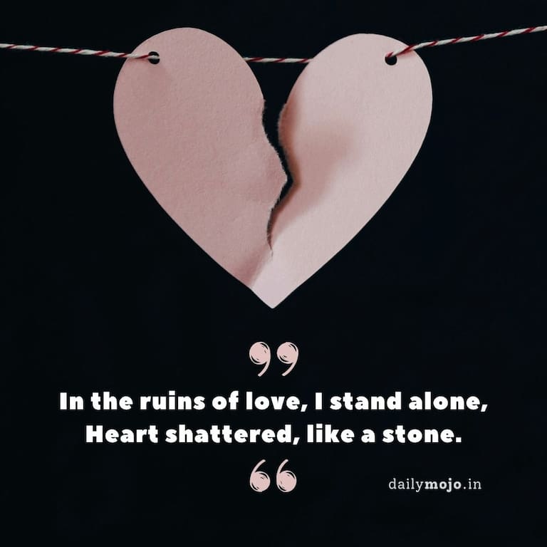 In the ruins of love, I stand alone,
Heart shattered, like a stone.