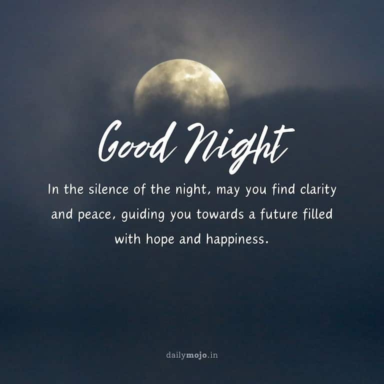 In the silence of the night, may you find clarity and peace, guiding you towards a future filled with hope and happiness. Good night!