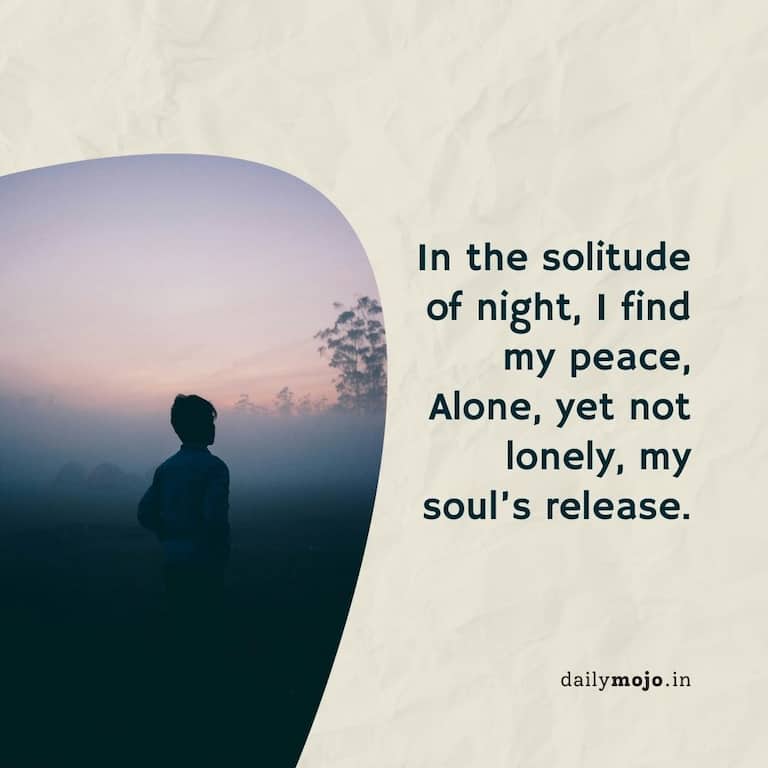 In the solitude of night, I find my peace,
Alone, yet not lonely, my soul's release.
