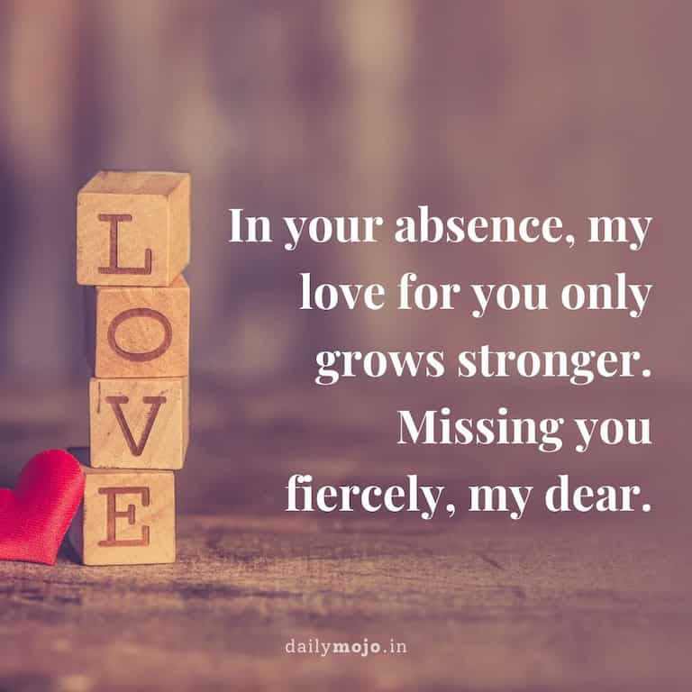 "In your absence, my love for you only grows stronger. Missing you fiercely, my dear.