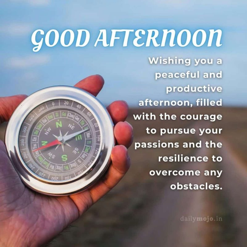 Wishing you a peaceful and productive afternoon, filled with the courage to pursue your passions and the resilience to overcome any obstacles