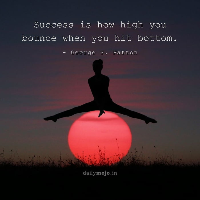 Success is how high you bounce when you hit bottom