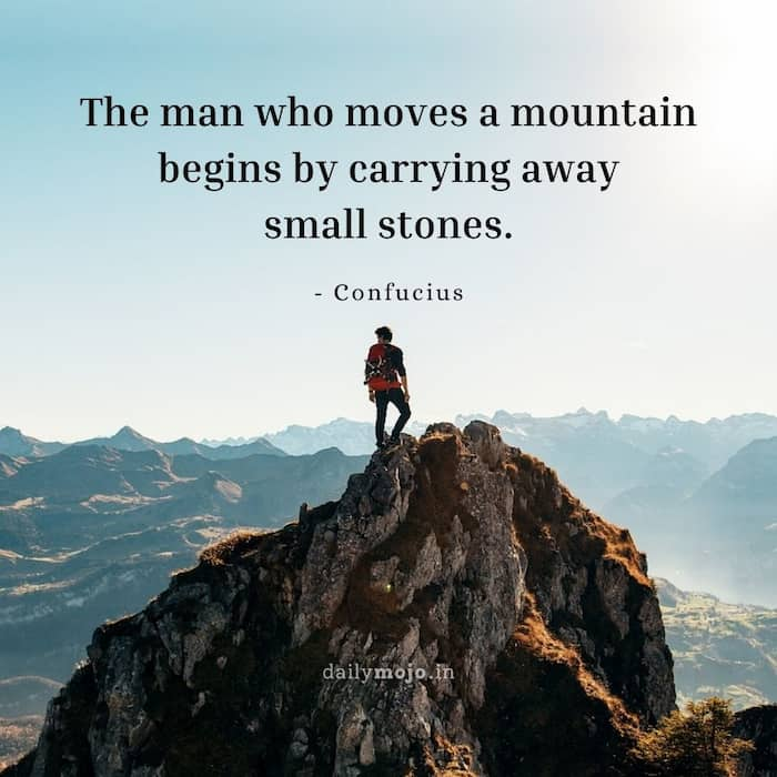 The man who moves a mountain begins by carrying away small stones