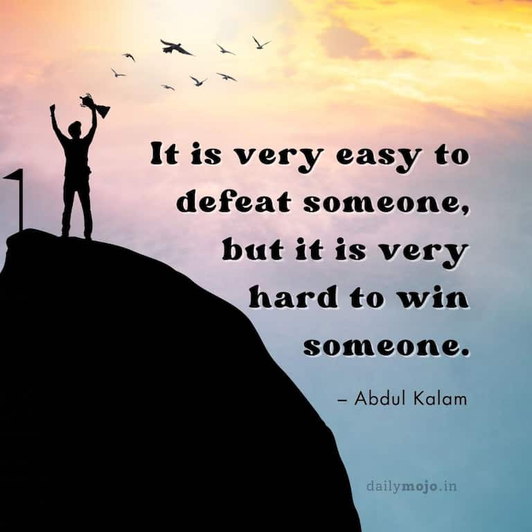 It is very easy to defeat someone, but it is very hard to win someone.