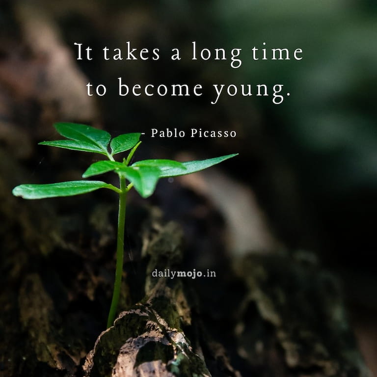 It takes a long time to become young.