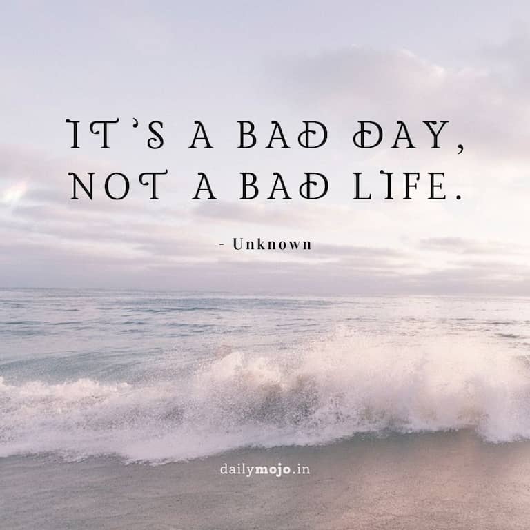 It’s a bad day, not a bad life