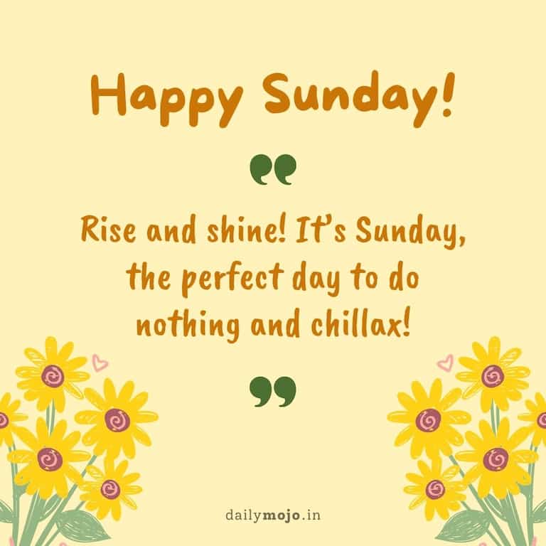 Rise and shine! It's Sunday, the perfect day to do nothing and chillax