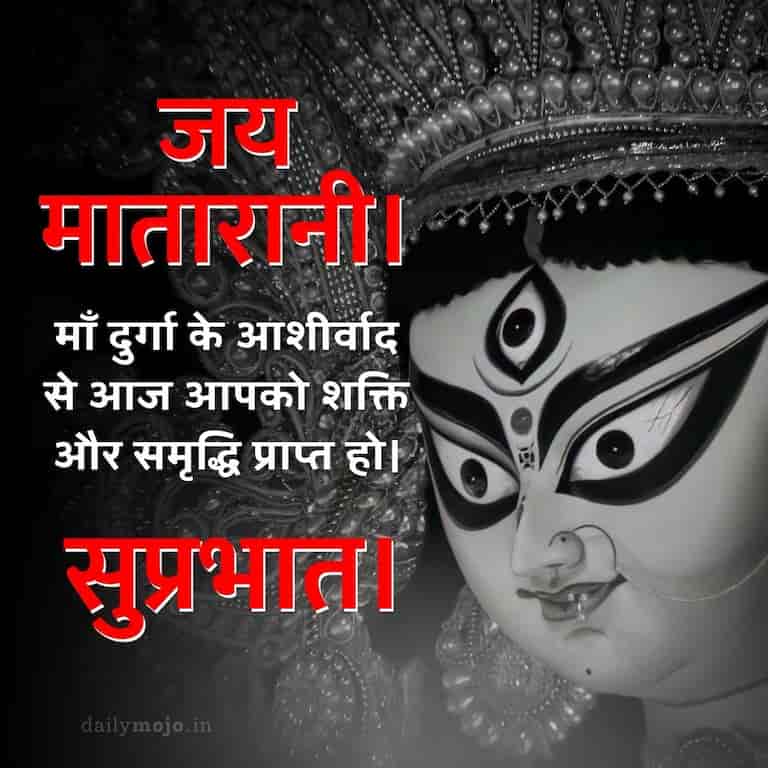 जय मातारानी। माँ दुर्गा के आशीर्वाद से आज आपको शक्ति और समृद्धि प्राप्त हो। सुप्रभात।