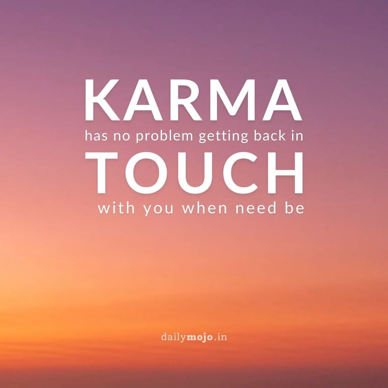 Karma has no problem getting back in touch with you when need be