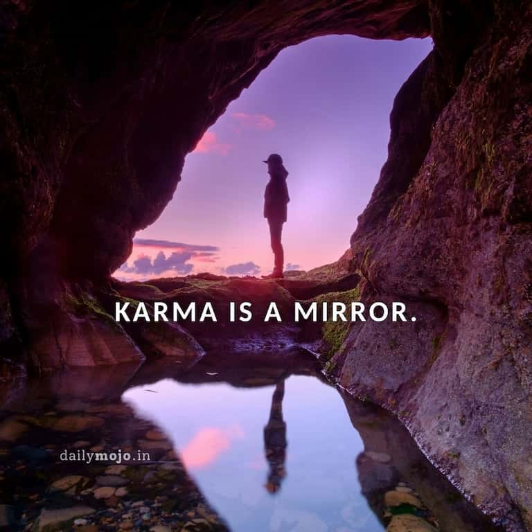 Karma is a mirror.