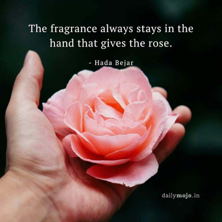 The fragrance always stays in the hand that gives the rose