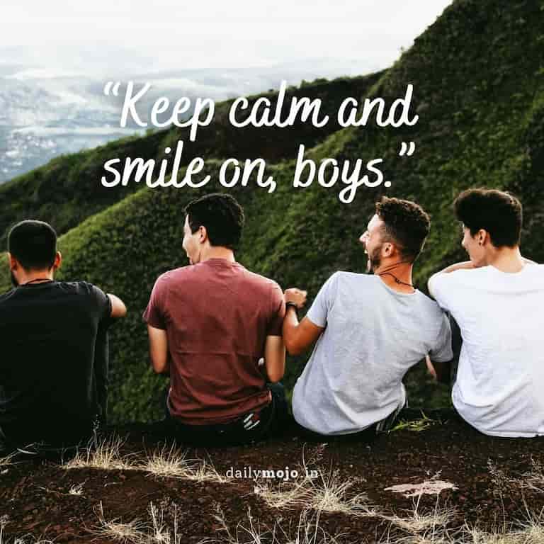 Keep calm and smile on, boys.