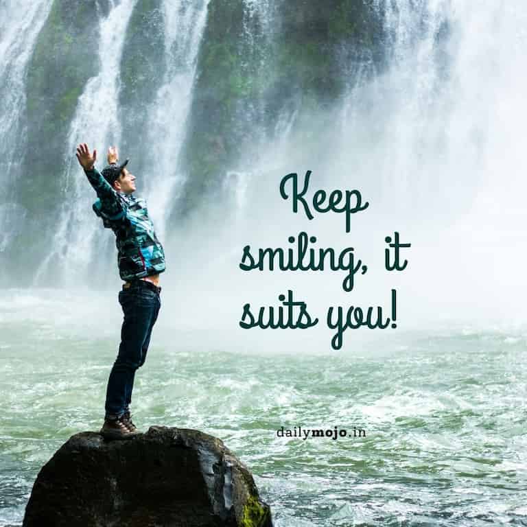Keep smiling, it suits you!