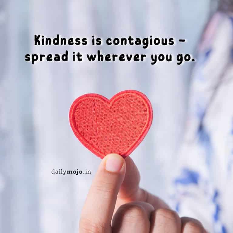 Kindness is contagious – spread it wherever you go.
