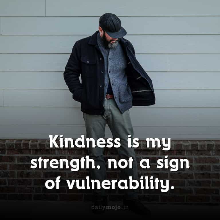 Kindness is my strength, not a sign of vulnerability