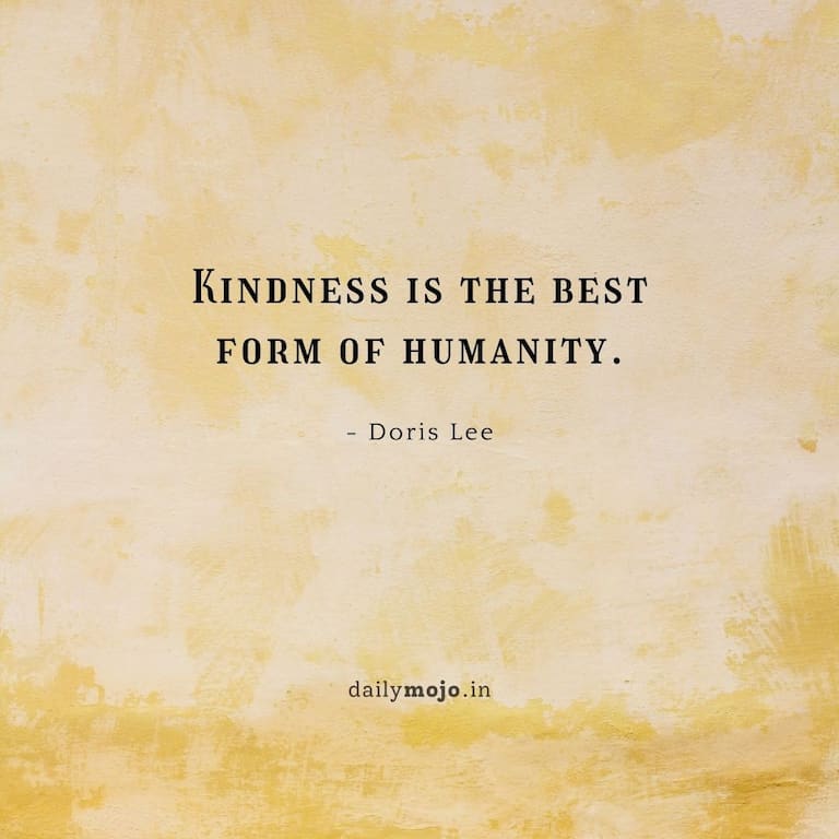 Kindness is the best
form of humanity.