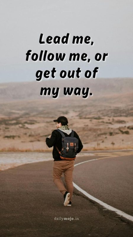 Lead me, follow me, or get out of my way.