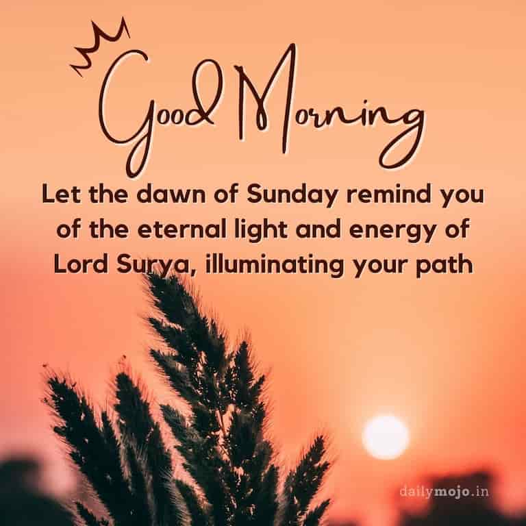 Good Morning! Let the dawn of Sunday remind you of the eternal light and energy of Lord Surya, illuminating your path.