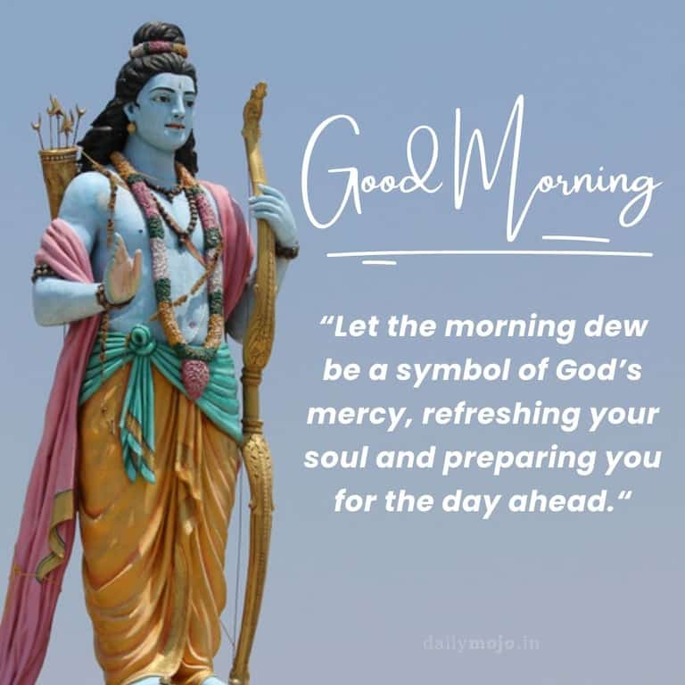 Let the morning dew be a symbol of God's mercy, refreshing your soul and preparing you for the day ahead. Good morning